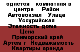 сдается 2 комнатная в центре  › Район ­ Автовокзал › Улица ­ Уссурийская › Этажность дома ­ 5 › Цена ­ 15 000 - Приморский край, Артем г. Недвижимость » Квартиры аренда   